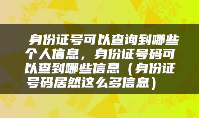  身份证号可以查询到哪些个人信息，身份证号码可以查到哪些信息（身份证号码居然这么多信息） 