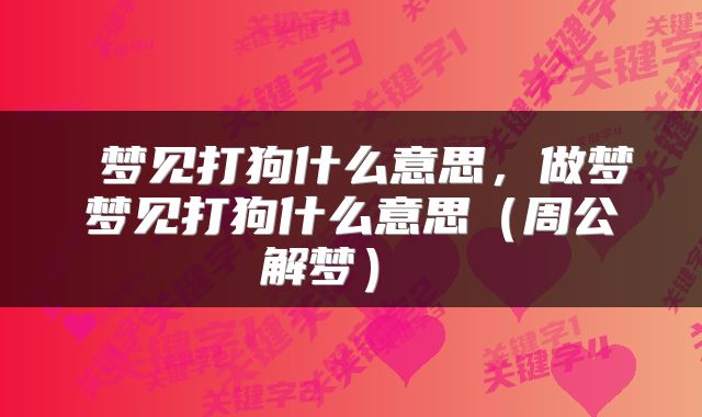  梦见打狗什么意思，做梦梦见打狗什么意思（周公解梦） 