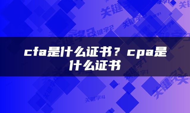 cfa是什么证书？cpa是什么证书