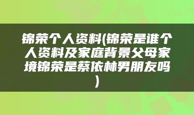 锦荣个人资料(锦荣是谁个人资料及家庭背景父母家境锦荣是蔡依林男朋友吗)