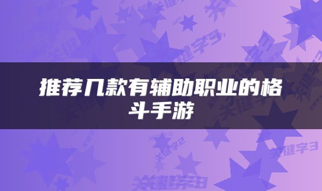 推荐几款有辅助职业的格斗手游
