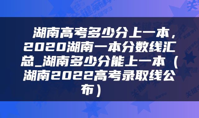 湖南高考多少分上一本,2020湖南一本分数线汇总_湖南多少分能上一本(湖南2022高考录取线公布)