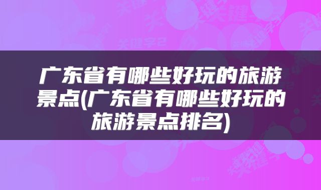 广东省有哪些好玩的旅游景点(广东省有哪些好玩的旅游景点排名)