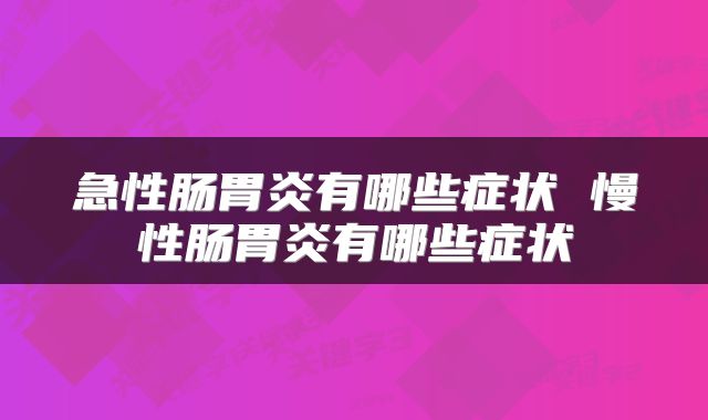 急性肠胃炎有哪些症状 慢性肠胃炎有哪些症状
