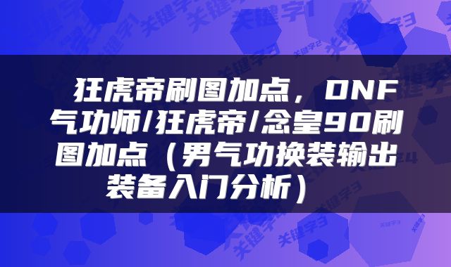  狂虎帝刷图加点，DNF气功师/狂虎帝/念皇90刷图加点（男气功换装输出装备入门分析） 