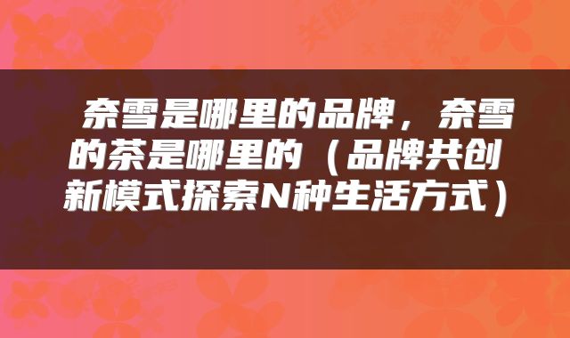  奈雪是哪里的品牌，奈雪的茶是哪里的（品牌共创新模式探索N种生活方式） 
