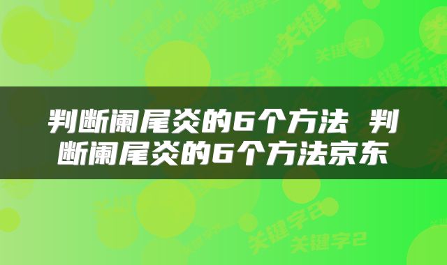判断阑尾炎的6个方法 判断阑尾炎的6个方法京东