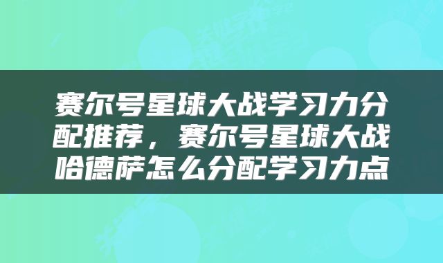赛尔号星球大战学习力分配推荐,赛尔号星球大战哈德萨怎么分配学习力点