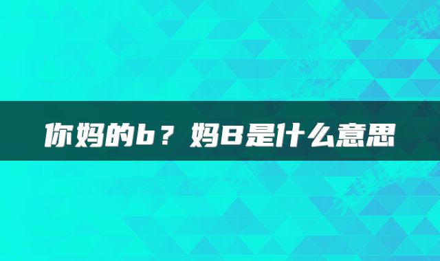 你妈的b？妈B是什么意思