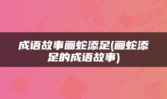 成语故事画蛇添足(画蛇添足的成语故事)