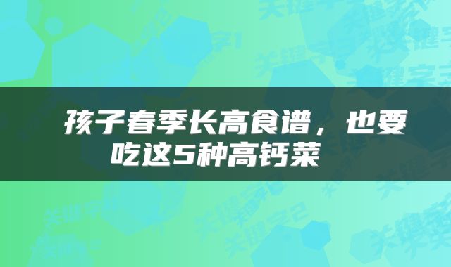  孩子春季长高食谱，也要吃这5种高钙菜 