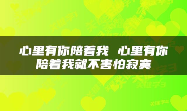 心里有你陪着我 心里有你陪着我就不害怕寂寞