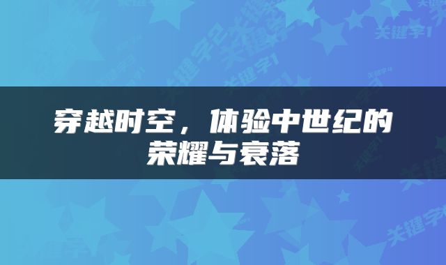 穿越时空，体验中世纪的荣耀与衰落