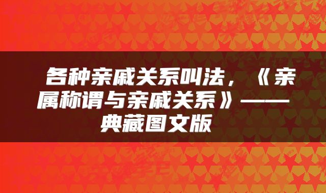  各种亲戚关系叫法，《亲属称谓与亲戚关系》——典藏图文版 