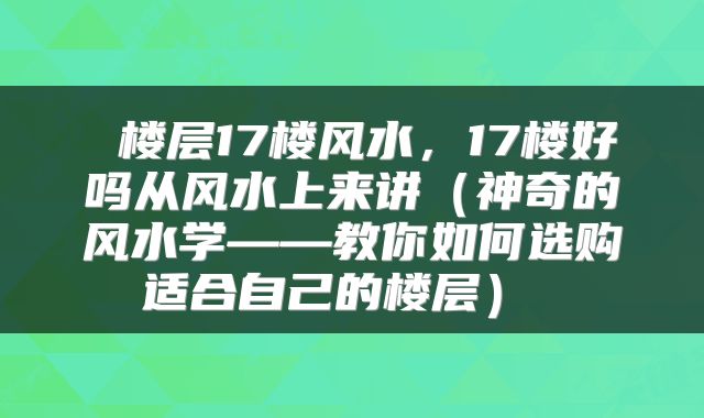  楼层17楼风水，17楼好吗从风水上来讲（神奇的风水学——教你如何选购适合自己的楼层） 