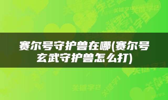 赛尔号守护兽在哪(赛尔号玄武守护兽怎么打)