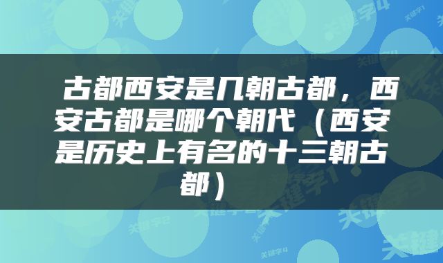  古都西安是几朝古都，西安古都是哪个朝代（西安是历史上有名的十三朝古都） 