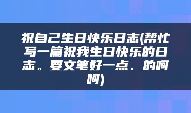 祝自己生日快乐日志(帮忙写一篇祝我生日快乐的日志。要文笔好一点、的呵呵)