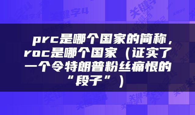  prc是哪个国家的简称，roc是哪个国家（证实了一个令特朗普粉丝痛恨的“段子”） 