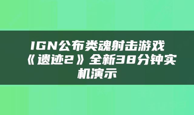 IGN公布类魂射击游戏《遗迹2》全新38分钟实机演示