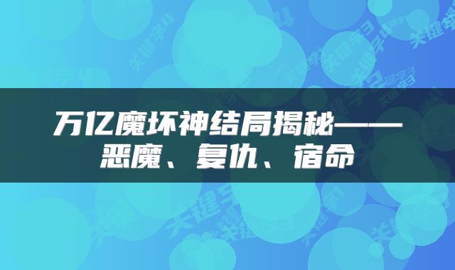万亿魔坏神结局揭秘——恶魔、复仇、宿命