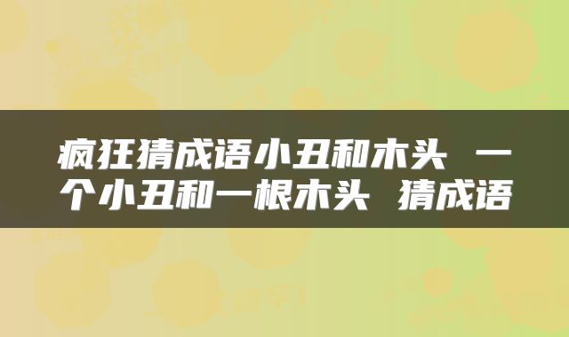 疯狂猜成语小丑和木头 一个小丑和一根木头 猜成语