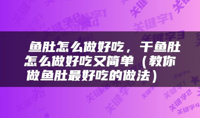  鱼肚怎么做好吃，干鱼肚怎么做好吃又简单（教你做鱼肚最好吃的做法） 
