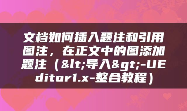 文档如何插入题注和引用图注,在正文中的图添加题注(<导入>-UEditor1.x-整合教程)