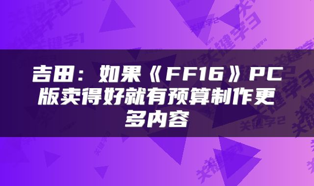 吉田：如果《FF16》PC版卖得好就有预算制作更多内容