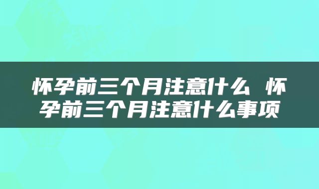 怀孕前三个月注意什么 怀孕前三个月注意什么事项