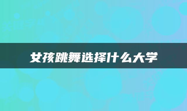 女孩跳舞选择什么大学