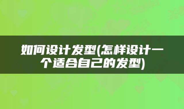 如何设计发型(怎样设计一个适合自己的发型)