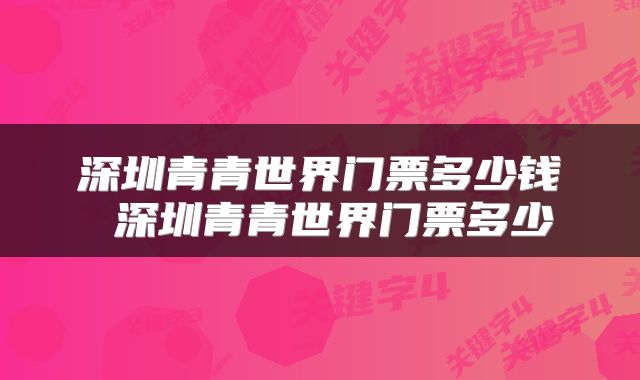 深圳青青世界门票多少钱 深圳青青世界门票多少