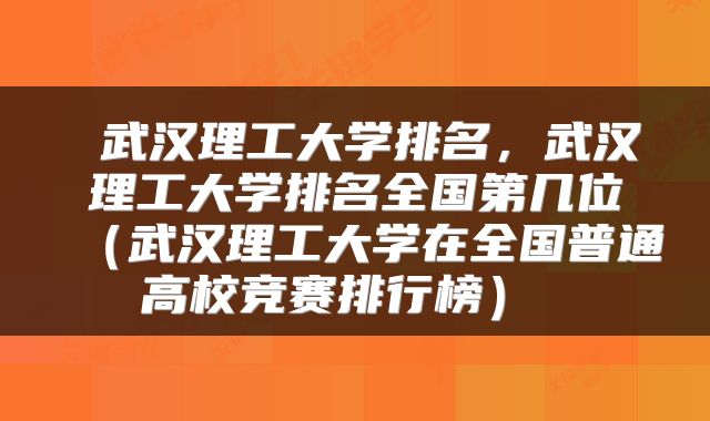  武汉理工大学排名，武汉理工大学排名全国第几位（武汉理工大学在全国普通高校竞赛排行榜） 