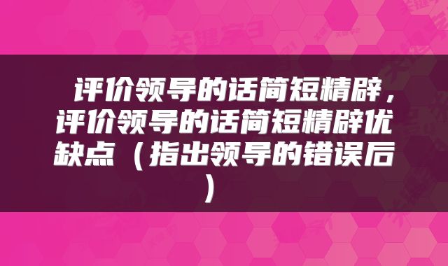  评价领导的话简短精辟，评价领导的话简短精辟优缺点（指出领导的错误后） 