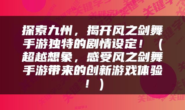探索九州，揭开风之剑舞手游独特的剧情设定！（超越想象，感受风之剑舞手游带来的创新游戏体验！）