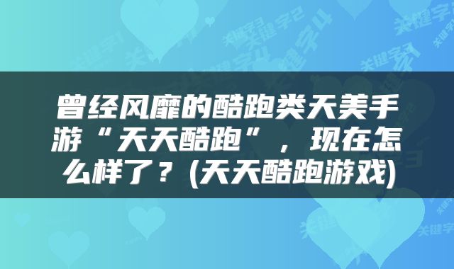 曾经风靡的酷跑类天美手游“天天酷跑”，现在怎么样了？(天天酷跑游戏)