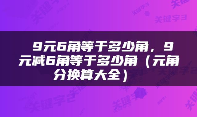  9元6角等于多少角，9元减6角等于多少角（元角分换算大全） 
