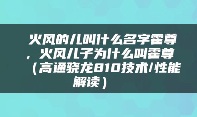  火风的儿叫什么名字霍尊，火风儿子为什么叫霍尊（高通骁龙810技术/性能解读） 