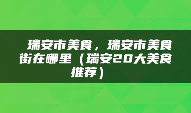  瑞安市美食，瑞安市美食街在哪里（瑞安20大美食推荐） 