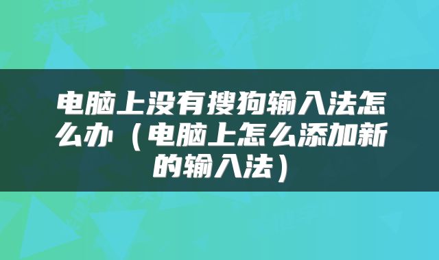 电脑上没有搜狗输入法怎么办（电脑上怎么添加新的输入法）