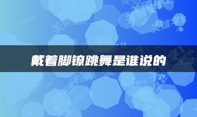 戴着脚镣跳舞是谁说的