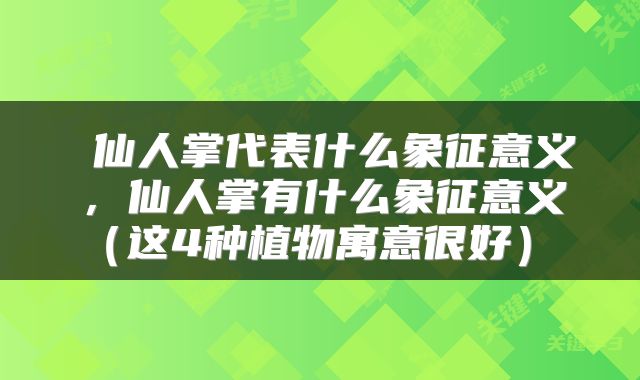  仙人掌代表什么象征意义，仙人掌有什么象征意义（这4种植物寓意很好） 