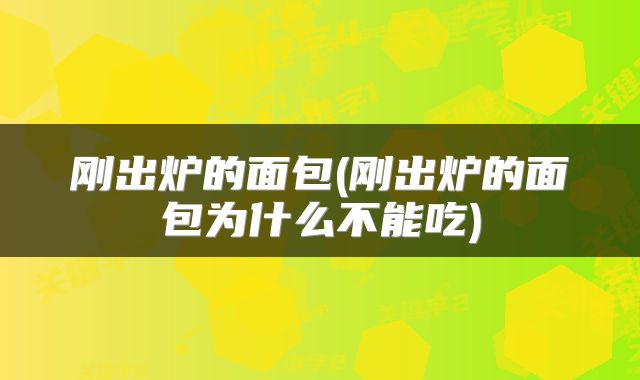 刚出炉的面包(刚出炉的面包为什么不能吃)