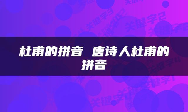 杜甫的拼音 唐诗人杜甫的拼音