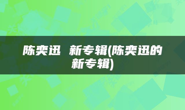 陈奕迅 新专辑(陈奕迅的新专辑)