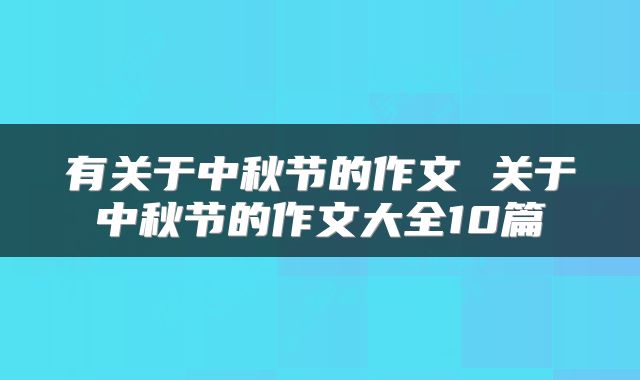 有关于中秋节的作文 关于中秋节的作文大全10篇
