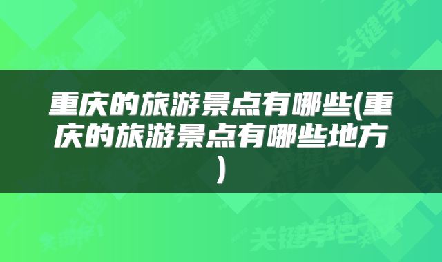 重庆的旅游景点有哪些(重庆的旅游景点有哪些地方)