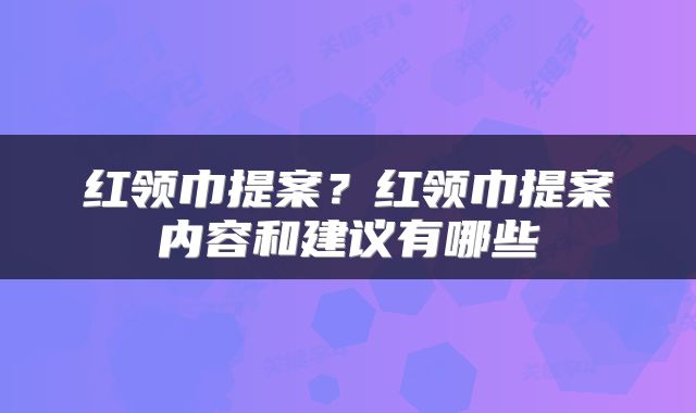 红领巾提案？红领巾提案内容和建议有哪些