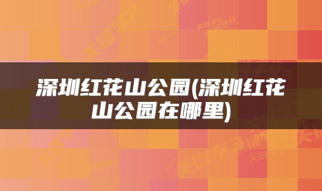 深圳红花山公园(深圳红花山公园在哪里)